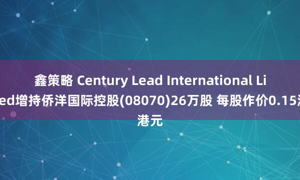 鑫策略 Century Lead International Limited增持侨洋国际控股(08070)26万股 每股作价0.15港元