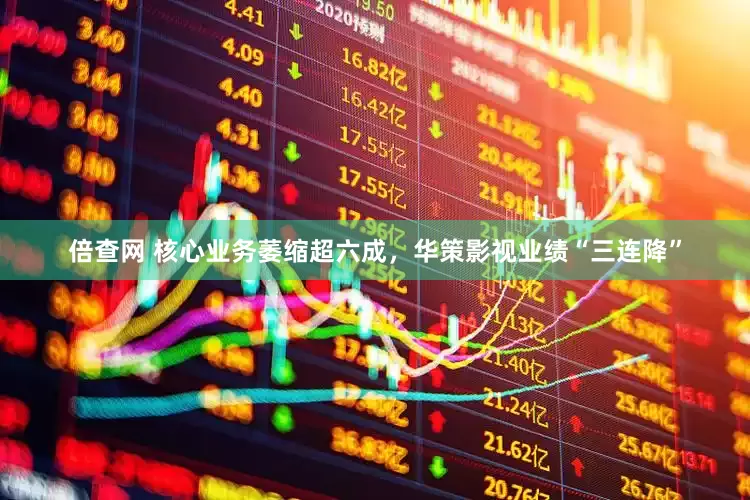 倍查网 核心业务萎缩超六成，华策影视业绩“三连降”