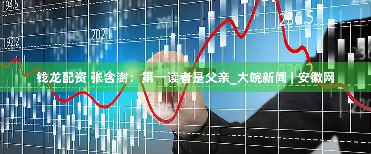 钱龙配资 张含澍：第一读者是父亲_大皖新闻 | 安徽网