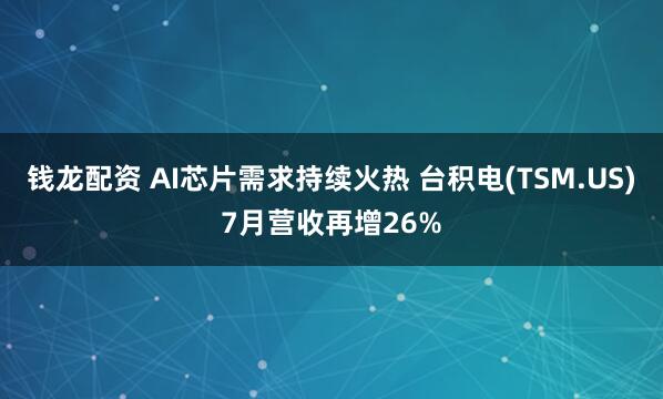 钱龙配资 AI芯片需求持续火热 台积电(TSM.US)7月营收再增26%