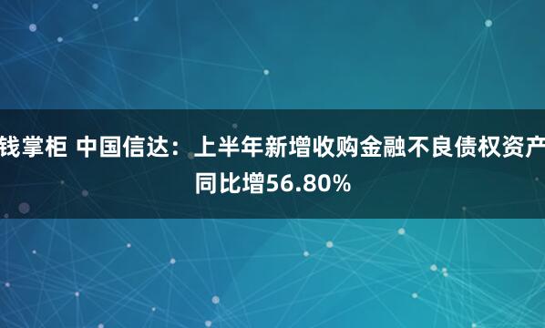 钱掌柜 中国信达：上半年新增收购金融不良债权资产同比增56.80%