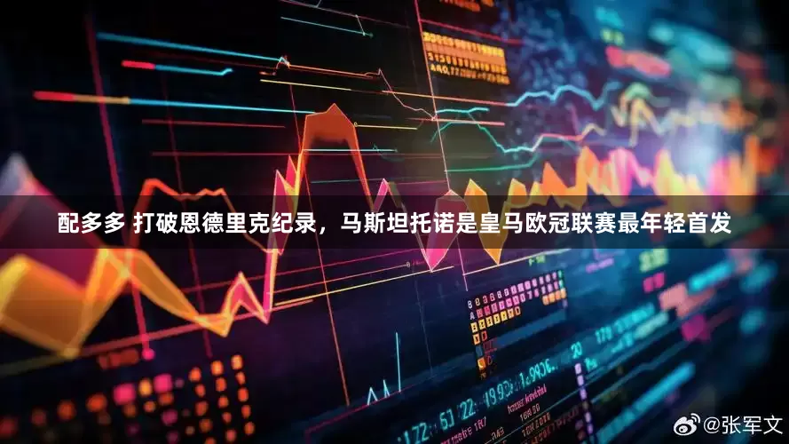 配多多 打破恩德里克纪录，马斯坦托诺是皇马欧冠联赛最年轻首发
