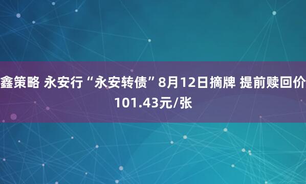 鑫策略 永安行“永安转债”8月12日摘牌 提前赎回价101.43元/张
