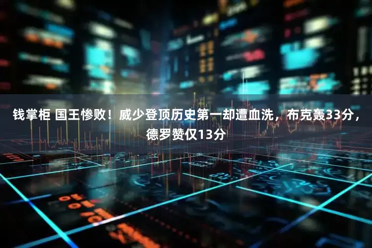 钱掌柜 国王惨败！威少登顶历史第一却遭血洗，布克轰33分，德罗赞仅13分