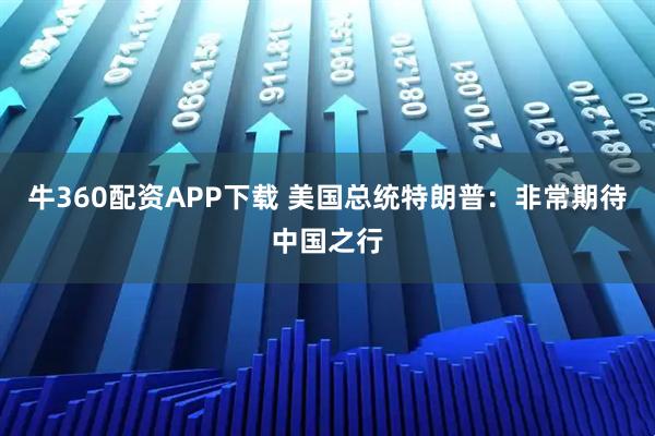 牛360配资APP下载 美国总统特朗普：非常期待中国之行